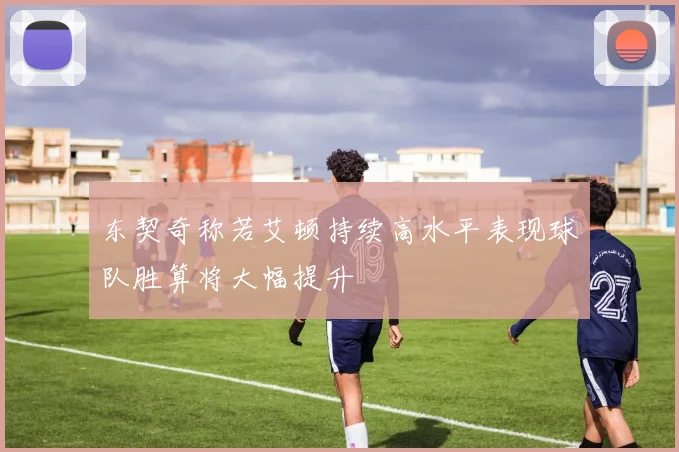 东契奇称若艾顿持续高水平表现球队胜算将大幅提升