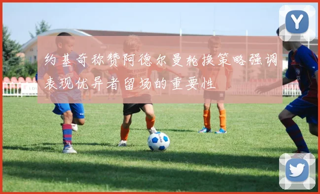 约基奇称赞阿德尔曼轮换策略强调表现优异者留场的重要性