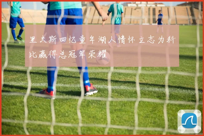 里夫斯回忆童年湖人情怀立志为科比赢得总冠军荣耀