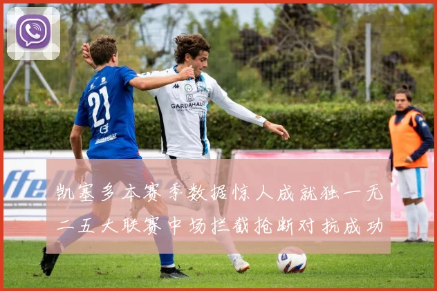 凯塞多本赛季数据惊人成就独一无二五大联赛中场拦截抢断对抗成功均超标
