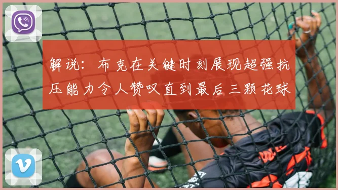 解说：布克在关键时刻展现超强抗压能力令人赞叹直到最后三颗花球前