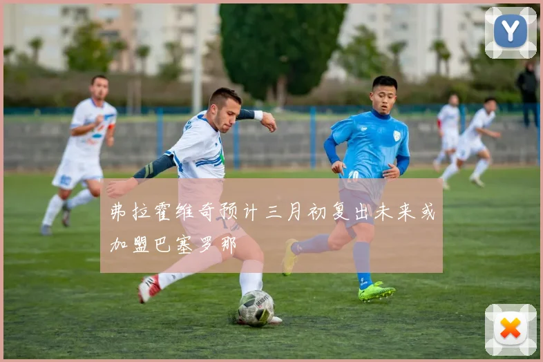弗拉霍维奇预计三月初复出未来或加盟巴塞罗那