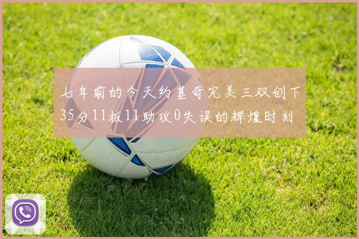 七年前的今天约基奇完美三双创下35分11板11助攻0失误的辉煌时刻