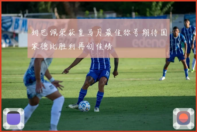 姆巴佩荣获皇马月最佳称号期待国家德比胜利再创佳绩