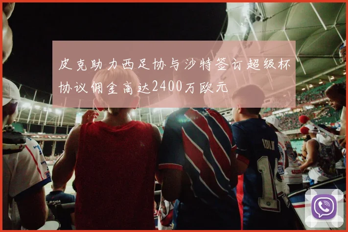 皮克助力西足协与沙特签订超级杯协议佣金高达2400万欧元