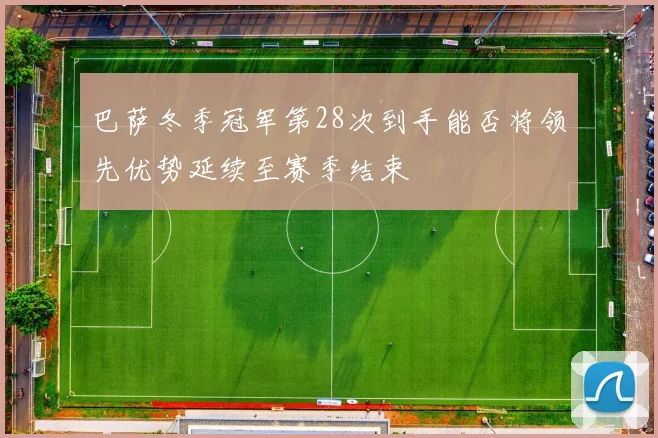 巴萨冬季冠军第28次到手能否将领先优势延续至赛季结束