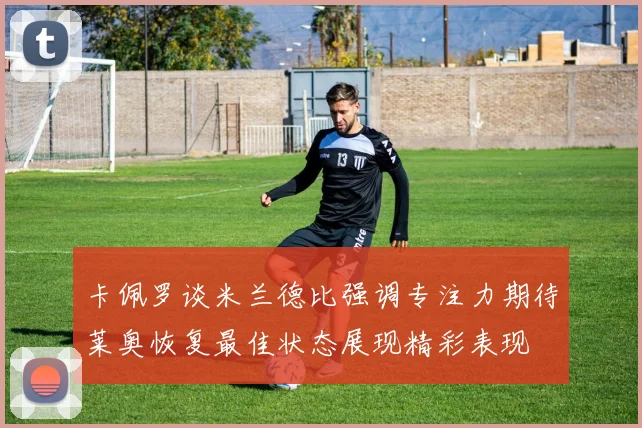 卡佩罗谈米兰德比强调专注力期待莱奥恢复最佳状态展现精彩表现