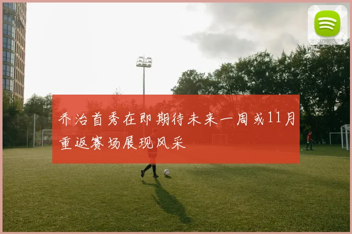 乔治首秀在即期待未来一周或11月重返赛场展现风采