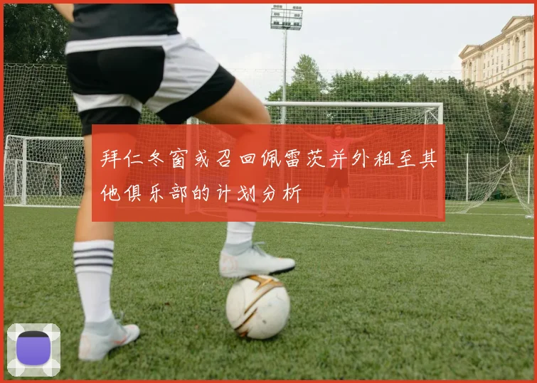 拜仁冬窗或召回佩雷茨并外租至其他俱乐部的计划分析